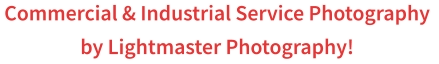 Commercial & Industrial Service Photography  by Lightmaster Photography!